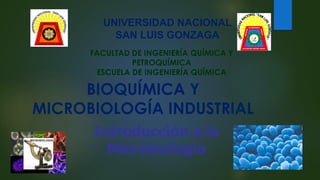 UNIVERSIDAD NACIONAL
SAN LUIS GONZAGA
Introducción a la
Microbiología
FACULTAD DE INGENIERÍA QUÍMICA Y
PETROQUÍMICA
ESCUELA DE INGENIERÍA QUÍMICA
BIOQUÍMICA Y
MICROBIOLOGÍA INDUSTRIAL
 