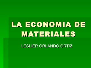 LA ECONOMIA DE MATERIALES LESLIER ORLANDO ORTIZ 