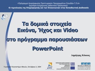 Τα δομικά στοιχεία  Εικόνα, Ήχος και  Video στο πρόγραμμα παρουσιάσεων  PowerPoint Δημήτρης Κόκκας 