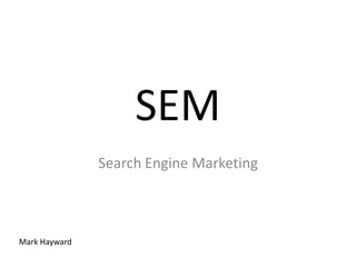 SEM
               Search Engine Marketing



Mark Hayward
 