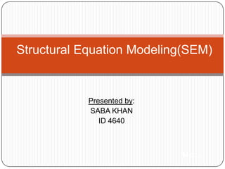 Structural Equation Modeling(SEM)


            Presented by:
            SABA KHAN
               ID 4640



                            Menu
 