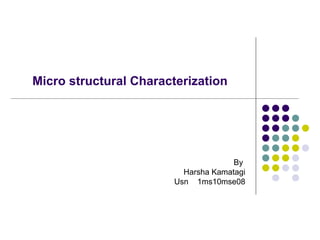 Micro structural Characterization




                                     By
                         Harsha Kamatagi
                       Usn 1ms10mse08
 