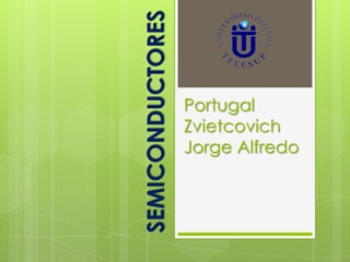 SEMICONDUCTORES
                  Portugal
                  Zvietcovich
                  Jorge Alfredo
 