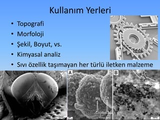 Kullanım Yerleri
• Topografi
• Morfoloji
• Şekil, Boyut, vs.
• Kimyasal analiz
• Sıvı özellik taşımayan her türlü iletken malzeme
 