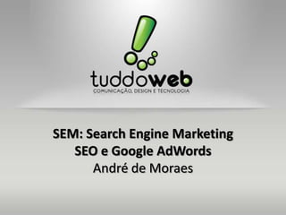 SEM: Search Engine Marketing
SEO e Google AdWords
André de Moraes
 