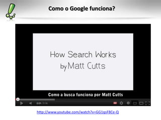 Como o Google funciona?
http://www.youtube.com/watch?v=GG1qsF8Ce-Q
 