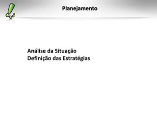 Planejamento
Análise da Situação
Definição das Estratégias
 