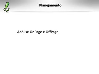 Planejamento
Análise OnPage e OffPage
 