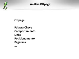Análise Offpage
Offpage:
Palavra Chave
Comportamento
Links
Posicionamento
Pagerank
...
 