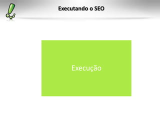 Executando o SEO
Execução
 