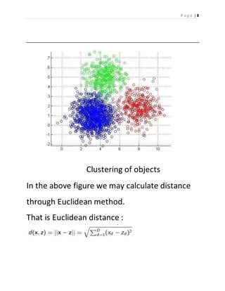P a g e | 8 
Clustering of objects 
In the above figure we may calculate distance 
through Euclidean method. 
That is Euclidean distance : 
 