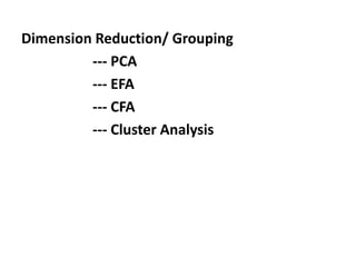 Dimension Reduction/ Grouping
--- PCA
--- EFA
--- CFA
--- Cluster Analysis
 