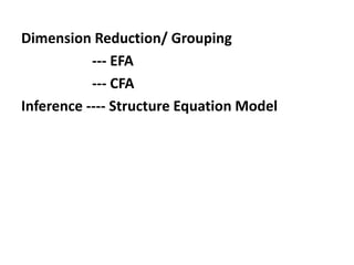 Dimension Reduction/ Grouping
--- EFA
--- CFA
Inference ---- Structure Equation Model
--- PCA
--- EFA
--- CFA
--- Cluster Analysis
 