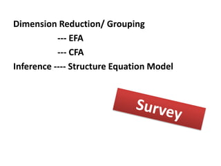 Dimension Reduction/ Grouping
--- EFA
--- CFA
Inference ---- Structure Equation Model
--- PCA
--- EFA
--- CFA
--- Cluster Analysis
 