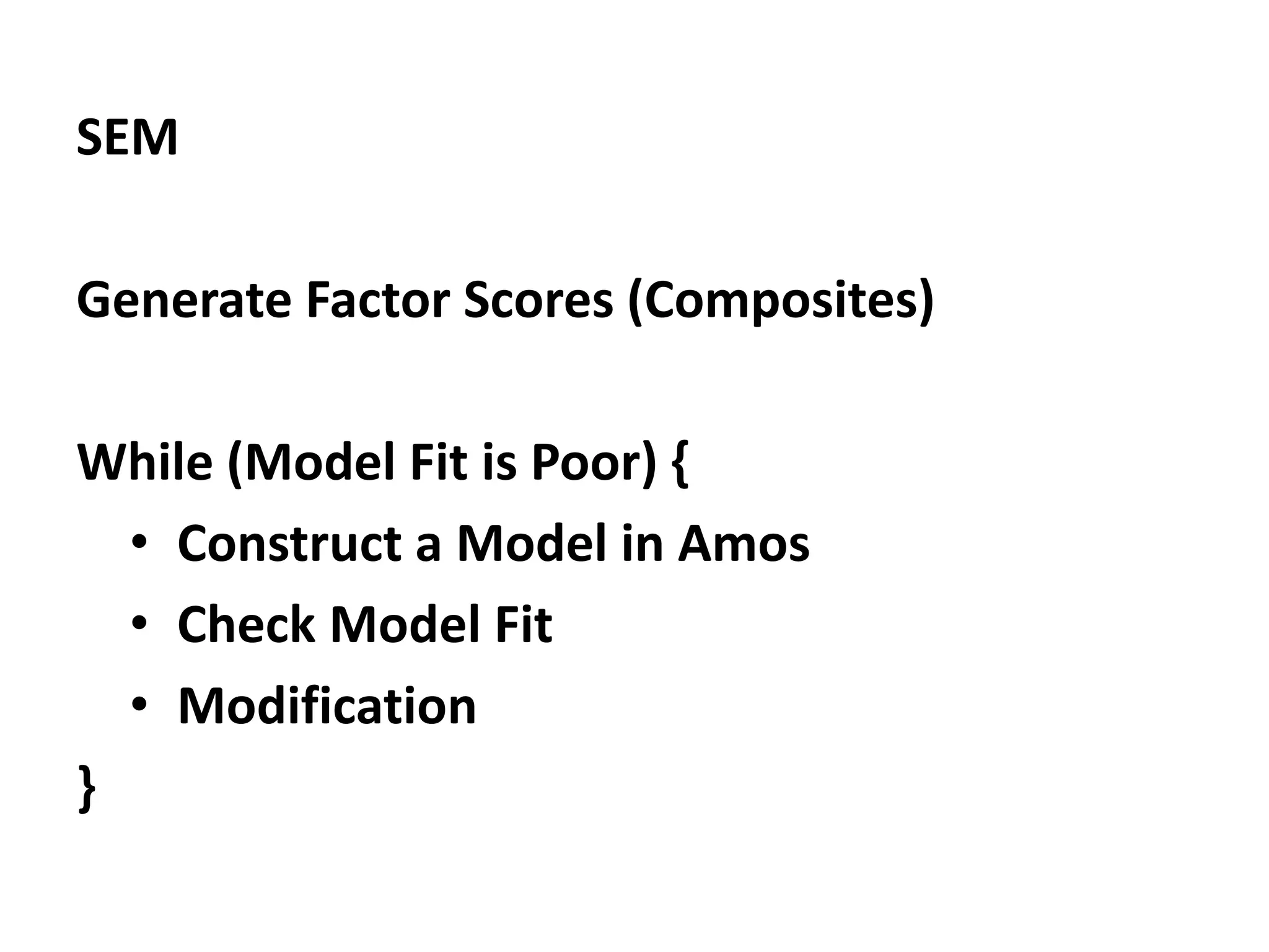 SEM
Generate Factor Scores (Composites)
While (Model Fit is Poor) {
• Construct a Model in Amos
• Check Model Fit
• Modification
}
 