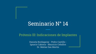 Seminario N° 14
Prótesis III: Indicaciones de Implantes
Daniela Bordagaray - Pedro Castillo -
Ignacio Cabrera - Mauricio Ceballos
Dr. Matías San Martín
 