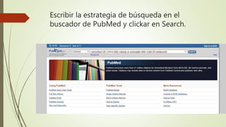 Escribir la estrategia de búsqueda en el
buscador de PubMed y clickar en Search.
 