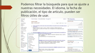 Podemos filtrar la búsqueda para que se ajuste a
nuestras necesidades. El idioma, la fecha de
publicación, el tipo de artículo, pueden ser
filtros útiles de usar.
 