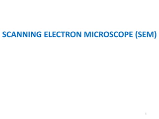 SCANNING ELECTRON MICROSCOPE (SEM)
1
 