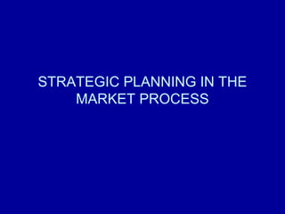 STRATEGIC PLANNING IN THE
MARKET PROCESS

 