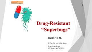 Drug-Resistant
“Superbugs”
Patel Mili N.
M.Sc. In Microbiology
Enrolment no:
201804101010020
1
 