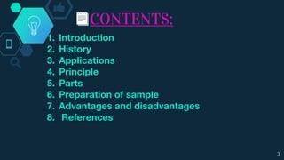 CONTENTS:
1. Introduction
2. History
3. Applications
4. Principle
5. Parts
6. Preparation of sample
7. Advantages and disadvantages
8. References
3
 