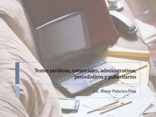 Textos jurídicos, comerciales, administrativos,
periodísticos y publicitarios
Lic. Romy Palacios Díaz
 