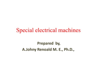 Special electrical machines
Prepared by,
A.Johny Renoald M. E., Ph.D.,
 
