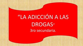 “LA ADICCIÓN A LAS
DROGAS”
3ro secundaria.
 