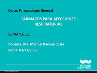 FÁRMACOS PARA AFECCIONES
RESPIRATORIAS
Curso: Farmacología General
SEMANA 11
Fecha: 03/11/2022
Docente: Mg. Manuel Bayona Costa
 