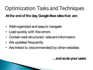 Atthe endof the day,Googlelikessitesthat are:
• Well-organized and easyto navigate
• Loadquickly with fewerrors
• Contain well-structured, relevant information
• Are updated frequently
• Are linked to (recommended) by otherwebsites
…andsodoyourusers
 