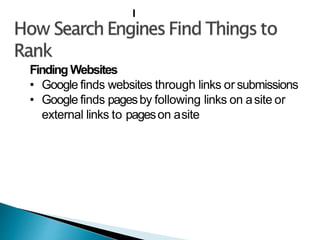 Finding Websites
• Google finds websites through links or submissions
• Google finds pagesby following links on asite or
external links to pageson asite
I
 