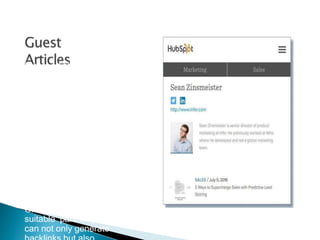 Guest articles are a
good way of
improving your
branding and getting
high-quality
backlinks.
So you should look for
publication channels
that would be a good fit
for you to write guest
posts.
Once you have found a
suitable partner, you
can not only generate
 