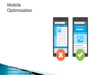 Deploy “responsive web
design” if possible.
This ensures that your
website adjusts to any
display size.
Make sure that image
files and other graphics
are not too big. This
prevents loading times
from being
unnecessarily
increased for mobile
users.
Keep in mind that
mobile users will be
using touch screens
 