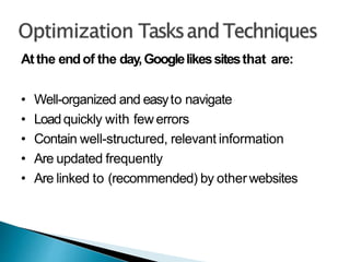 Atthe endof the day,Googlelikessitesthat are:
• Well-organized and easyto navigate
• Loadquickly with fewerrors
• Contain well-structured, relevant information
• Are updated frequently
• Are linked to (recommended) by otherwebsites
 