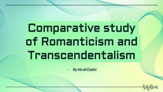 Comparative study
of Romanticism and
Transcendentalism
- By Nirali Dabhi
 