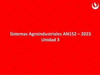Sistemas Agroindustriales AN152 – 2023
Unidad 3
 