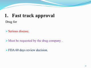 1. Fast track approval
Drug for
Serious disease.
Must be requested by the drug company .
FDA 60 days review decision.
20
 