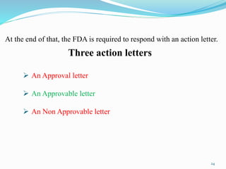 At the end of that, the FDA is required to respond with an action letter.
24
 An Approval letter
 An Approvable letter
 An Non Approvable letter
Three action letters
 
