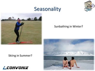 Seasonality

                            Sunbathing in Winter?




Skiing in Summer?
 