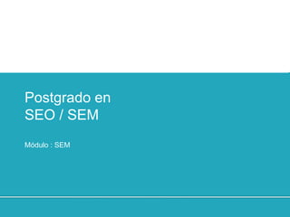 Haga clic para cambiar
el estilo de título
Campañas SEM
Postgrado en
SEO / SEM
Módulo : SEM
 