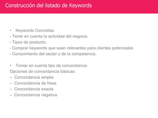 • Keywords Concretas
- Tener en cuenta la actividad del negocio.
- Tipos de producto.
- Comprar keywords que sean relevant...