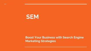 Boost Your Business with Search Engine
Marketing Strategies
SEM
 