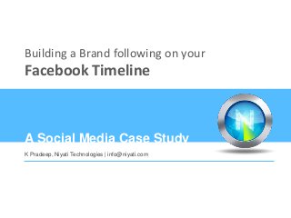 Building a Brand following on your
           Facebook Timeline



           A Social Media Case Study
           K Pradeep, Niyati Technologies | info@niyati.com




© 2013 Niyati Technologies | www.niyati.com | info@niyati.com
 