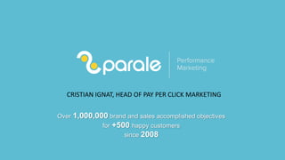 Over 1,000,000 brand and sales accomplished objectives
for +500 happy customers
since 2008
CRISTIAN IGNAT, HEAD OF PAY PER CLICK MARKETING
 