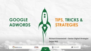 GOOGLE
ADWORDS
TIPS, TRICKS &
Richard Greenwood – Senior Digital Strategist
Dejan SEO
STRATEGIES
 