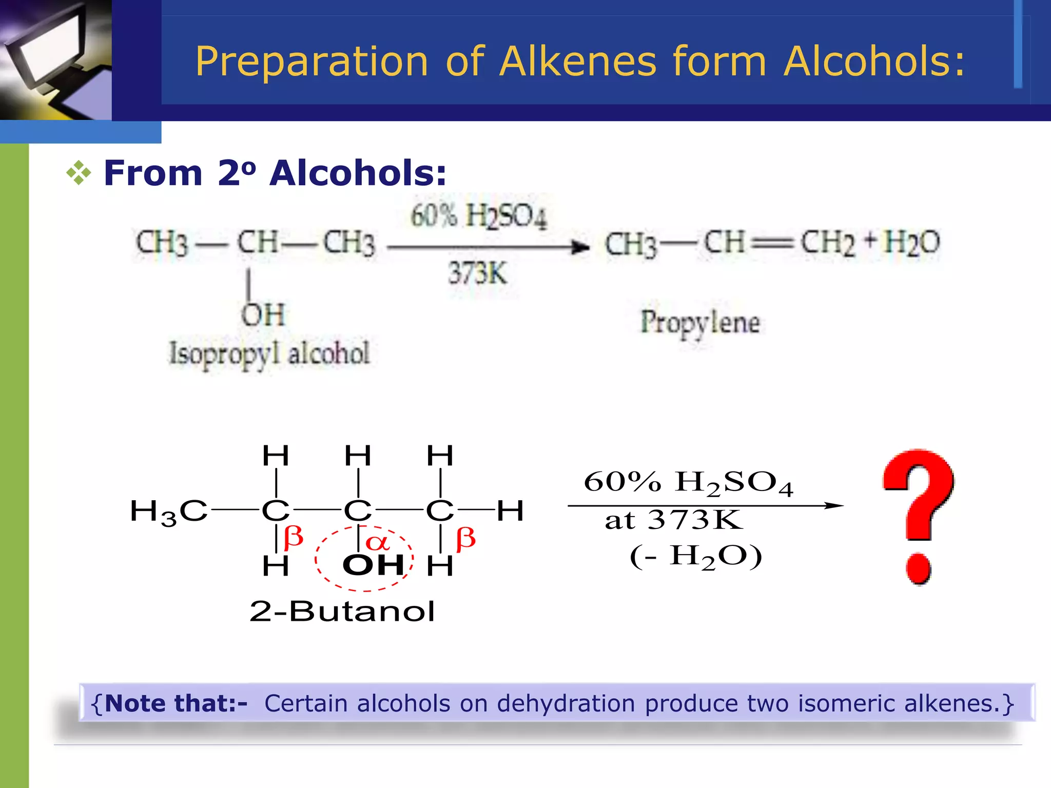 Preparation of Alkenes form Alcohols:
 From 2o Alcohols:
{Note that:- Certain alcohols on dehydration produce two isomeric alkenes.}
 