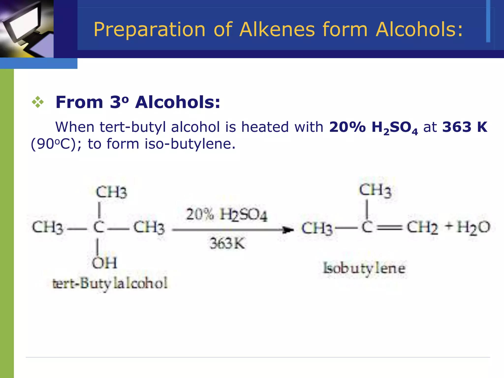 Preparation of Alkenes form Alcohols:
 From 3o Alcohols:
When tert-butyl alcohol is heated with 20% H2SO4 at 363 K
(90oC); to form iso-butylene.
 