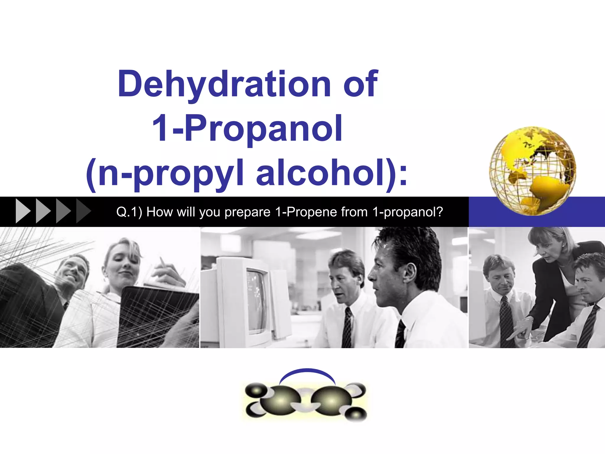 LOGO
Dehydration of
1-Propanol
(n-propyl alcohol):
Q.1) How will you prepare 1-Propene from 1-propanol?
 