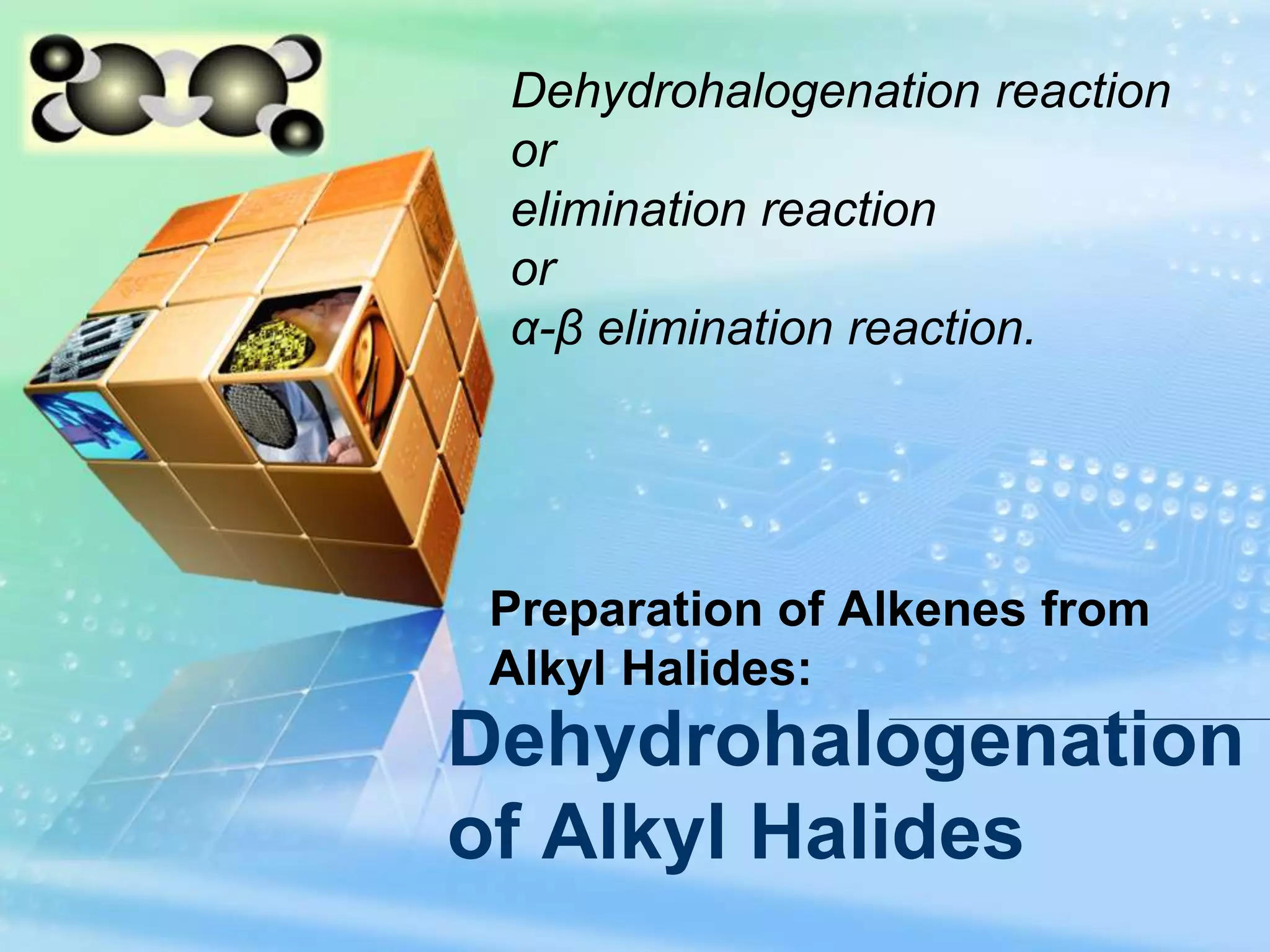 LOGO Dehydrohalogenation reaction
or
elimination reaction
or
α-β elimination reaction.
Dehydrohalogenation
of Alkyl Halides
Preparation of Alkenes from
Alkyl Halides:
 